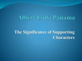 The Significance of Supporting
Characters
 