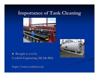 Importance of Tank CleaningImportance of Tank Cleaning
Brought to you by:Brought to you by:
CoolrichCoolrich Engineering (M)Engineering (M) SdnSdn BhdBhd
https://https://www.coolrich.comwww.coolrich.com
 