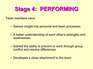 Stage 4: PERFORMINGStage 4: PERFORMING
Team members have
– Gained insight into personal and team processes.
– A better und...
