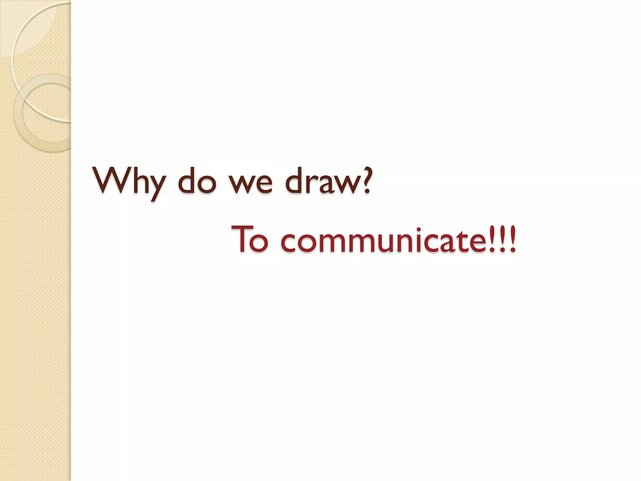 Why do we draw?
To communicate!!!