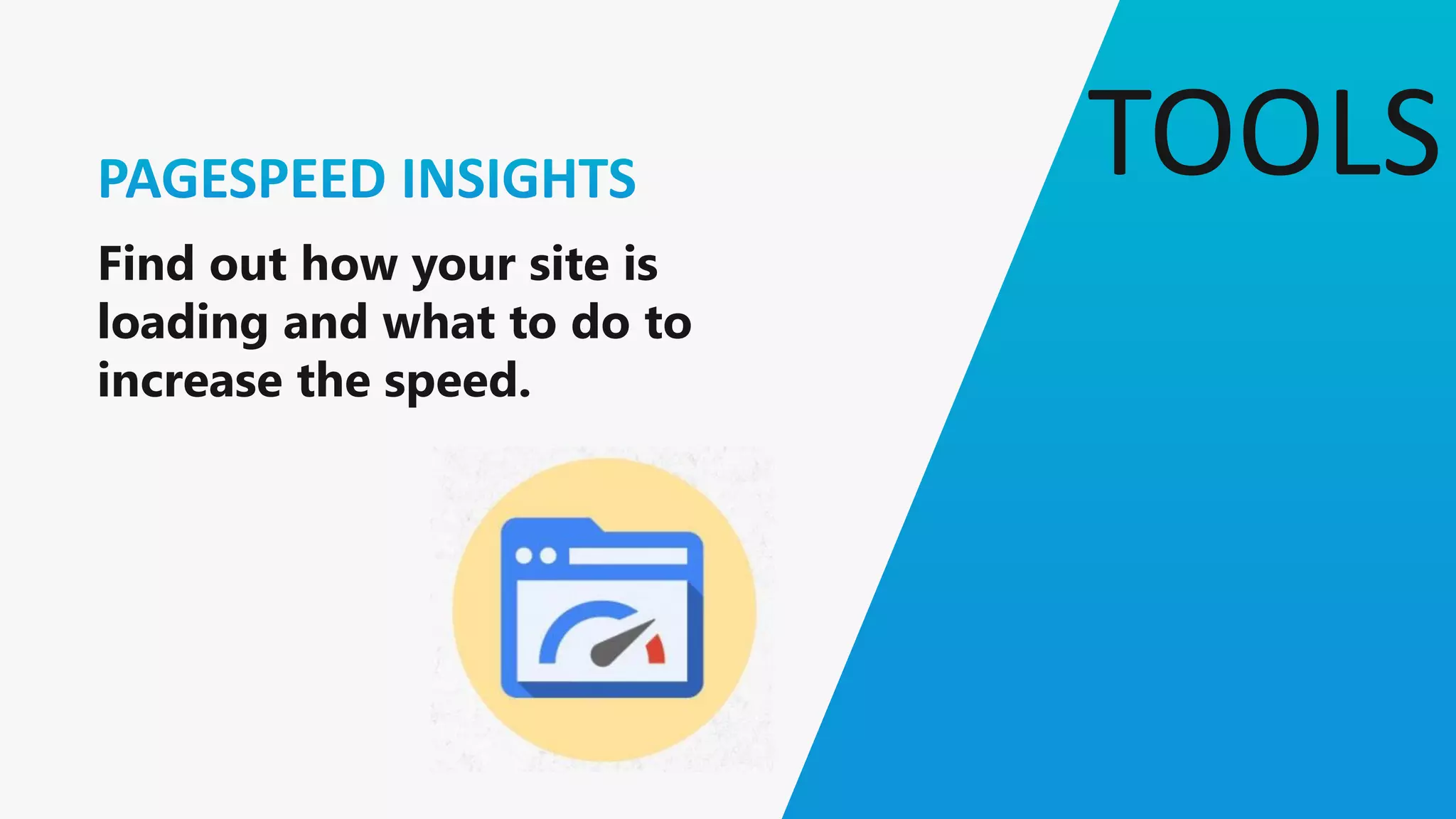 TOOLS
Find out how your site is
loading and what to do to
increase the speed.
 