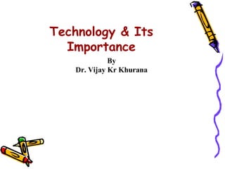 Technology & Its
  Importance
              By
    Dr. Vijay Kr Khurana
 