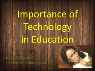 Importance of
Technology
in Education
by
Janesa T. Allecer
Educational Technology 2D
 