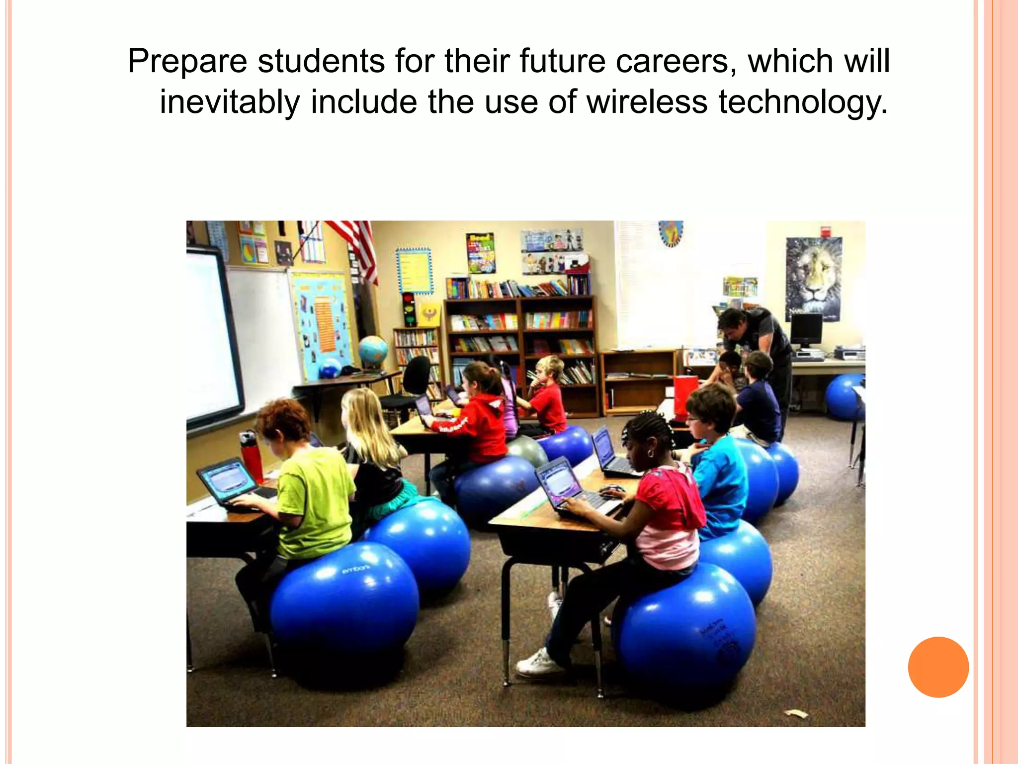 Prepare students for their future careers, which will
inevitably include the use of wireless technology.
