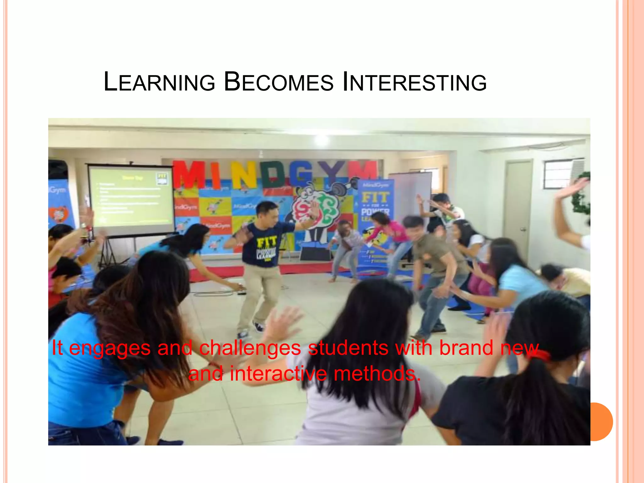 LEARNING BECOMES INTERESTING
It engages and challenges students with brand new
and interactive methods.