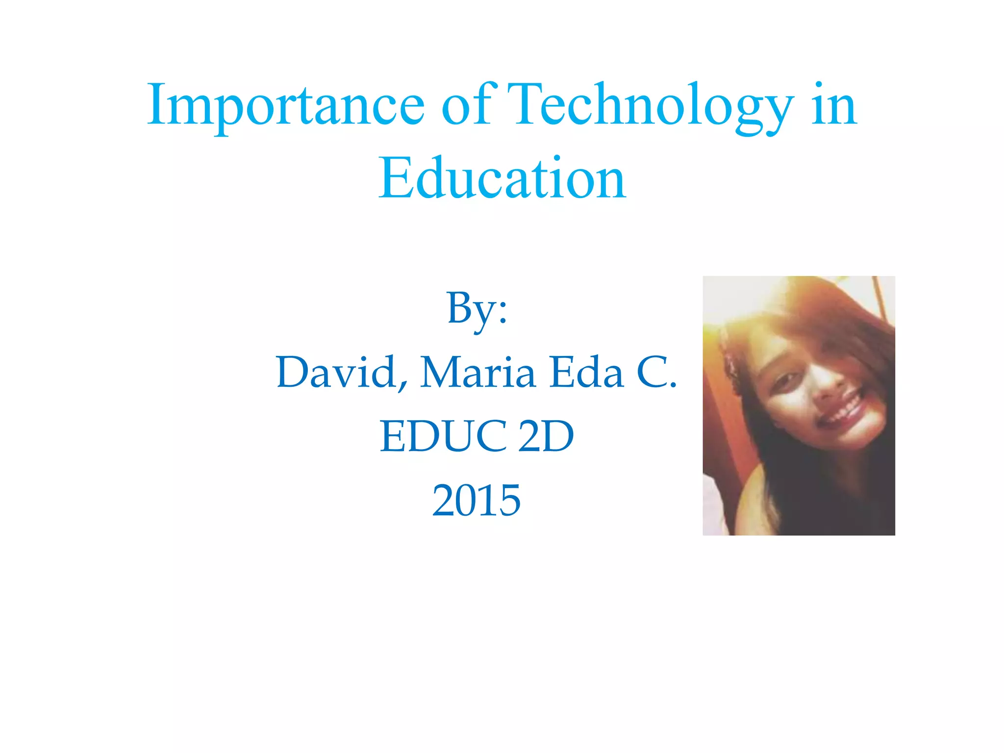 Importance of Technology in
Education
By:
David, Maria Eda C.
EDUC 2D
2015