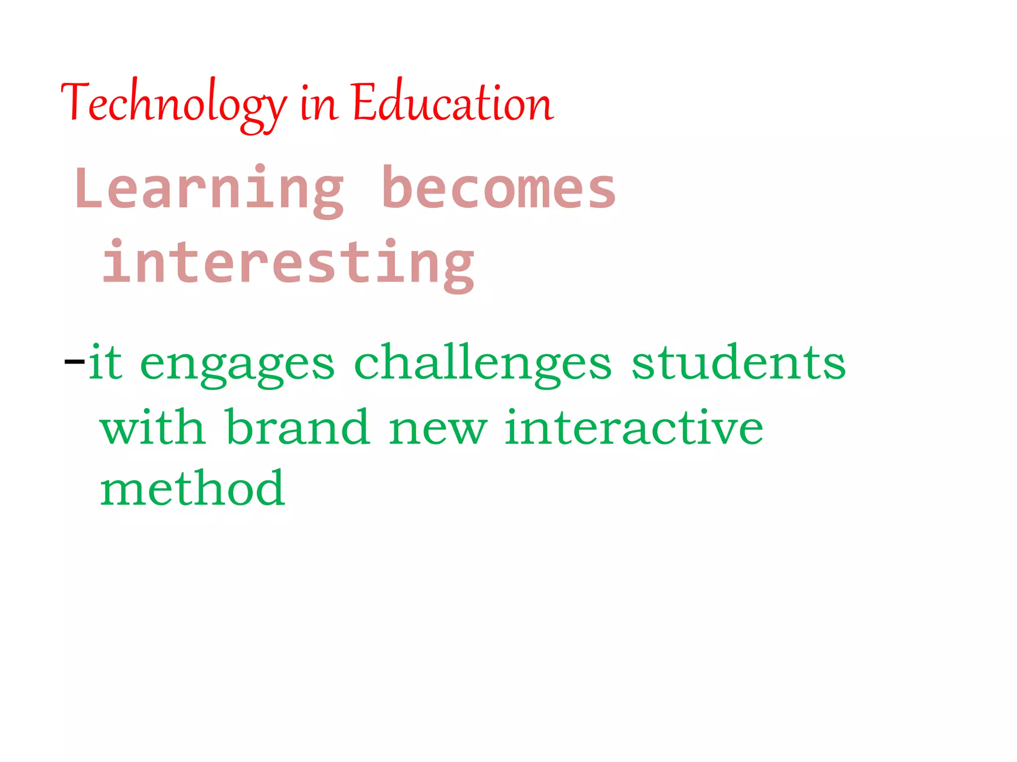 Technology in Education
Learning becomes
interesting
-it engages challenges students
with brand new interactive
method