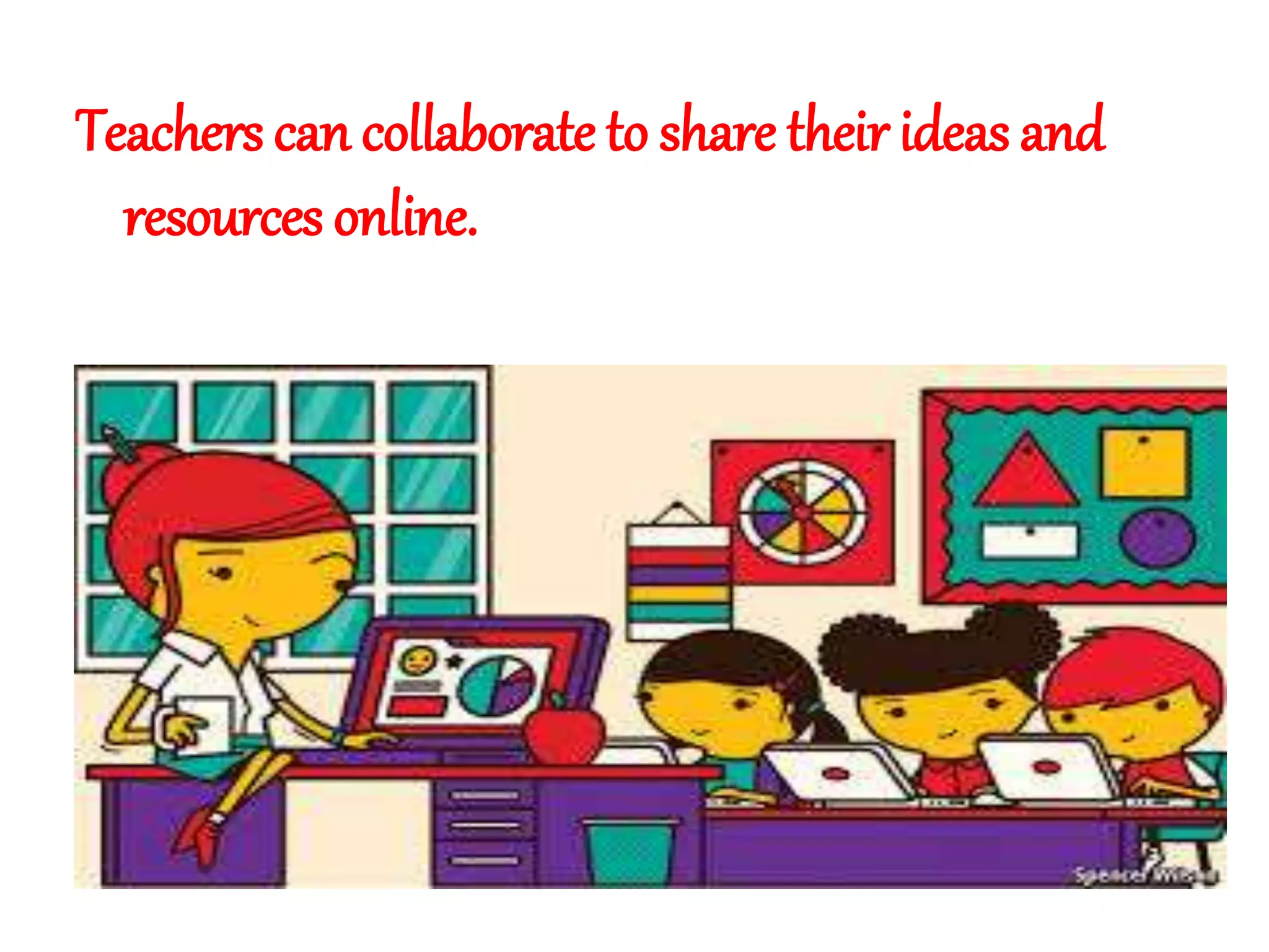 Teachers can collaborate to share their ideas and
resources online.