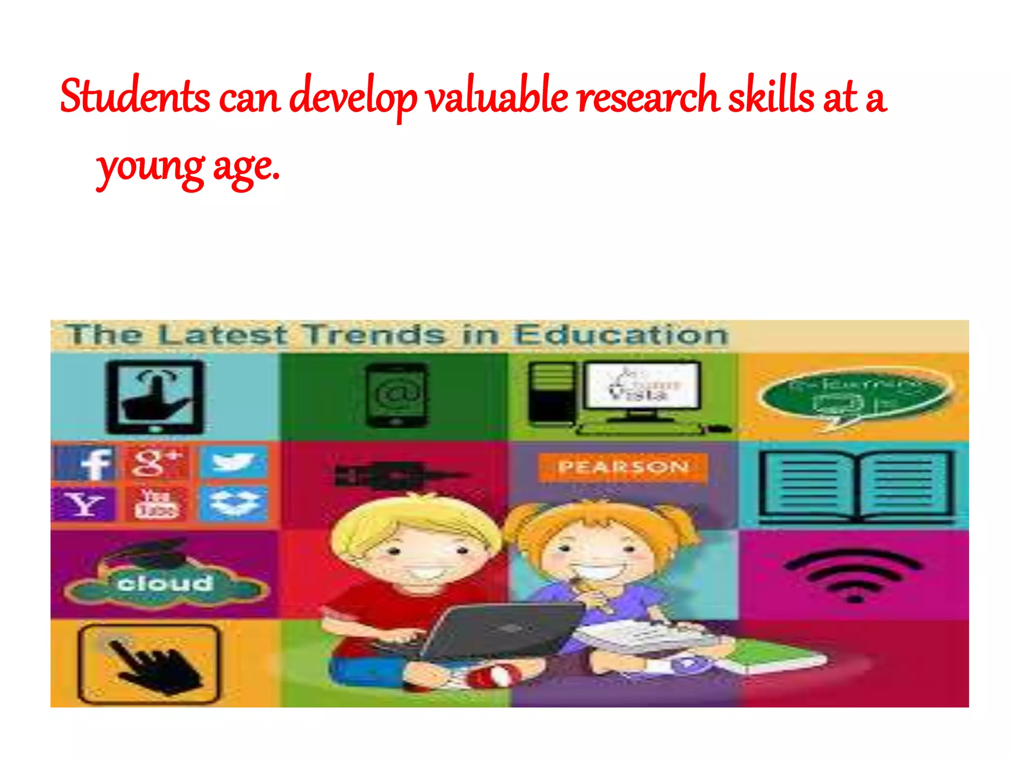 Students can develop valuable research skills at a
young age.