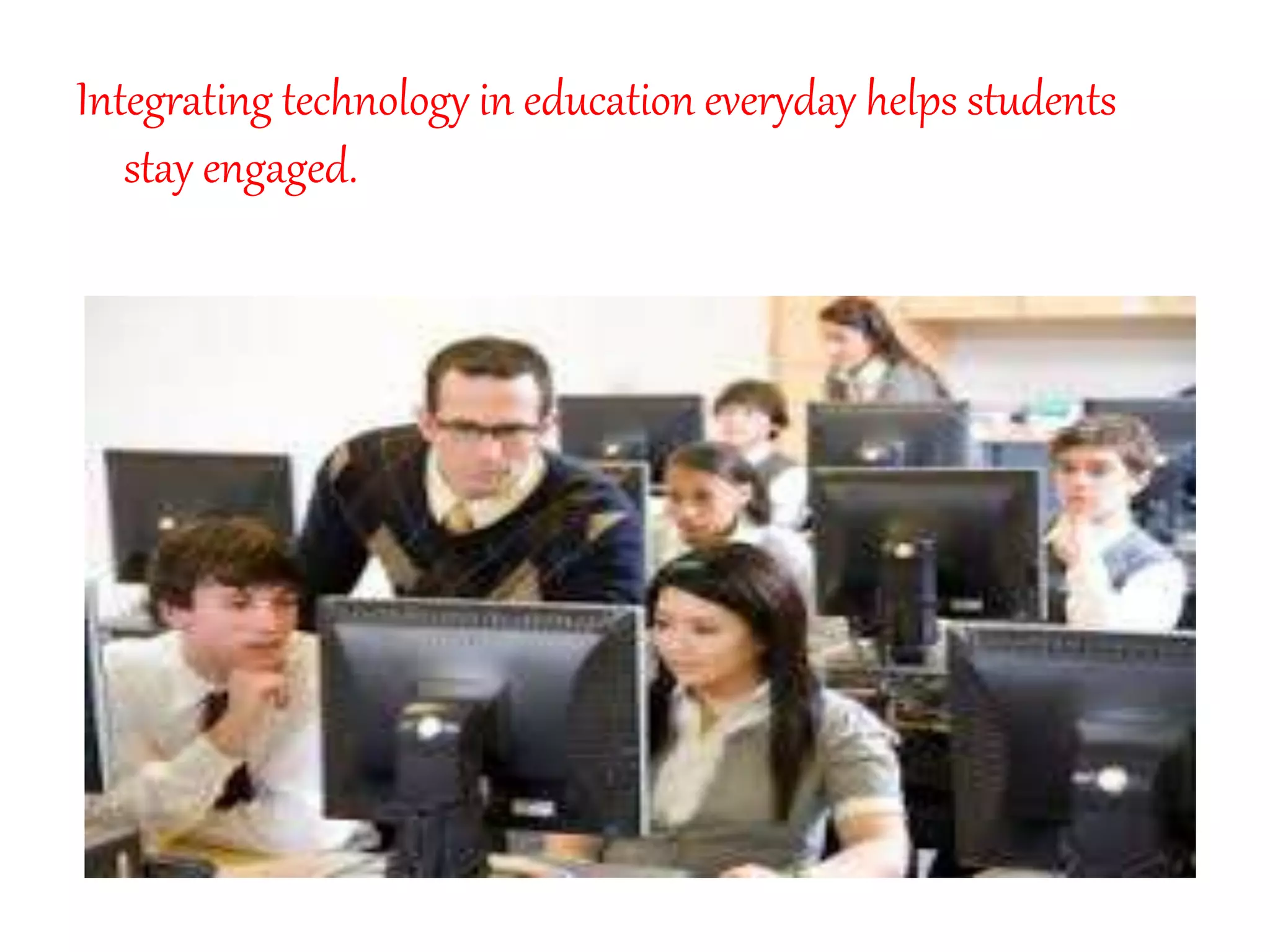 Integrating technology in education everyday helps students
stay engaged.