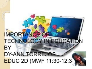 IMPORTANCE OF
TECHNOLOGY IN EDUCATION
BY
DY-ANN TORREJOS
EDUC 2D (MWF 11:30-12:30)
 