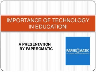 IMPORTANCE OF TECHNOLOGY
IN EDUCATION!

A PRESENTATION
BY PAPEROMATIC

 
