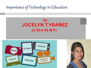 Importance of Technology in Education
by :
JOCELYN T.YBAÑEZ
(3:30-4:30 M-F)
 