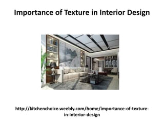 http://kitchenchoice.weebly.com/home/importance-of-texture-
in-interior-design
Importance of Texture in Interior Design
 