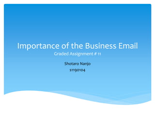 Importance of the Business Email
         Graded Assignment # 11

             Shotaro Nanjo
               s1190104
 