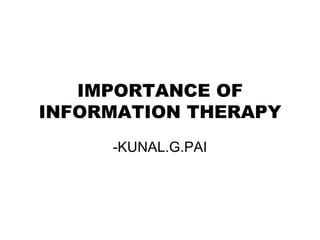 IMPORTANCE OF INFORMATION THERAPY -KUNAL.G.PAI 