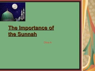 The Importance of
the Sunnah
Dina A

 