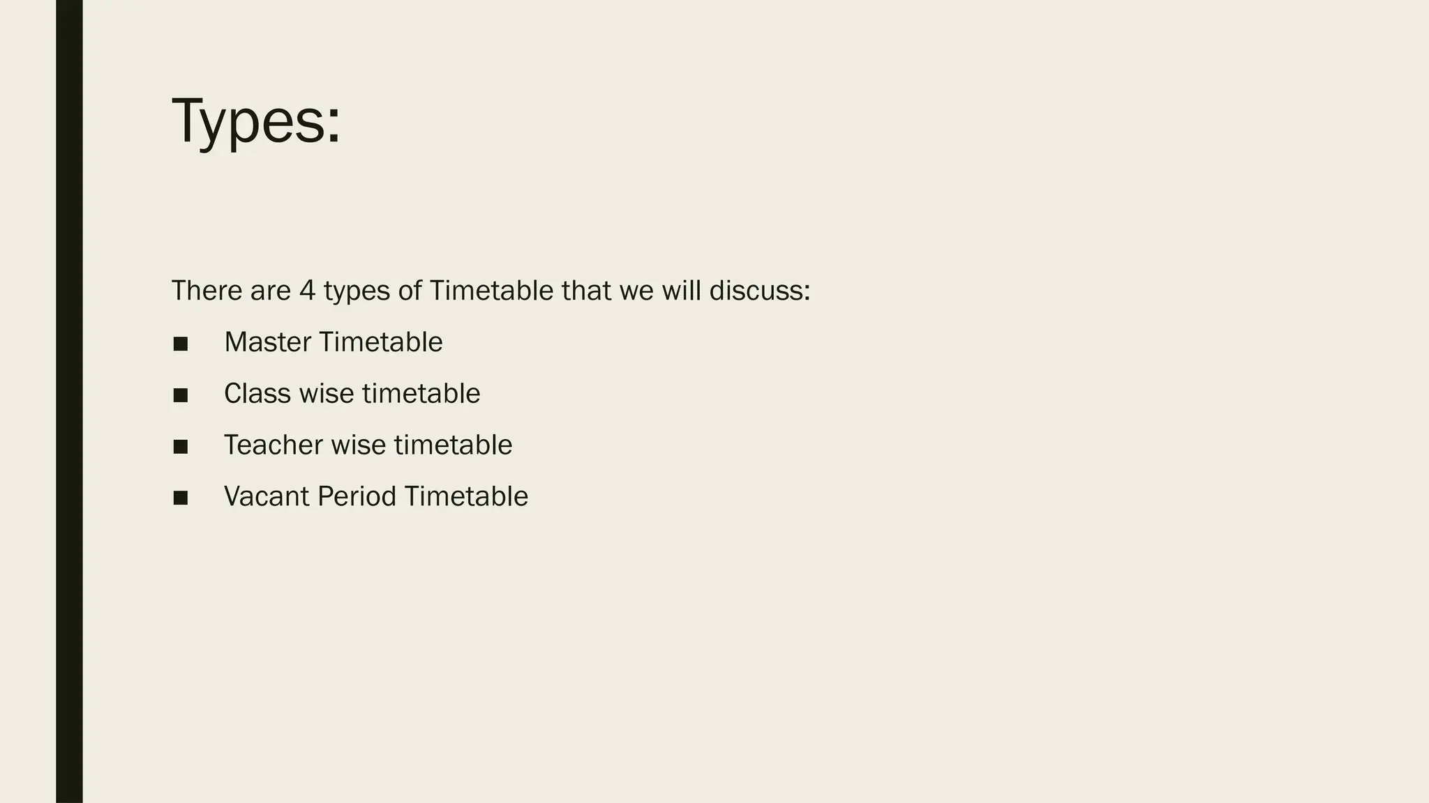 Types:
There are 4 types of Timetable that we will discuss:
■ Master Timetable
■ Class wise timetable
■ Teacher wise timetable
■ Vacant Period Timetable
 