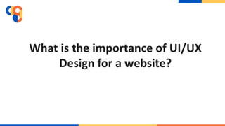 What is the importance of UI/UX
Design for a website?
 