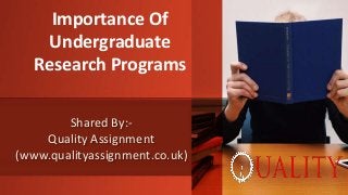Shared By:-
Quality Assignment
(www.qualityassignment.co.uk)
Importance Of
Undergraduate
Research Programs
 