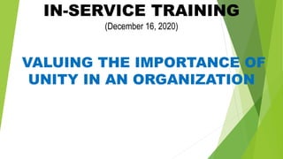 IN-SERVICE TRAINING
(December 16, 2020)
VALUING THE IMPORTANCE OF
UNITY IN AN ORGANIZATION
 