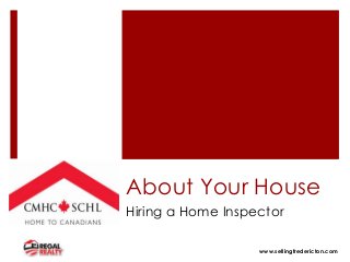 About Your House
Hiring a Home Inspector

                   www.sellingfredericton.com
 