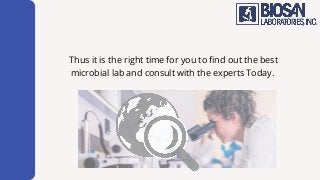 Thus it is the right time for you to find out the best
microbial lab and consult with the experts Today.
 