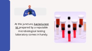 At this juncture, bacteria test
kit prepared by a reputable
microbiological testing
laboratory comes in handy.
 