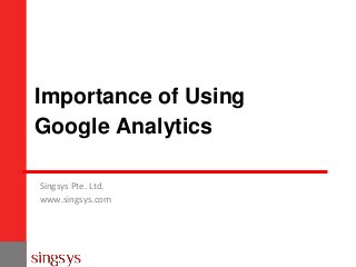 Importance of Using
Google Analytics
Singsys Pte. Ltd.
www.singsys.com
 