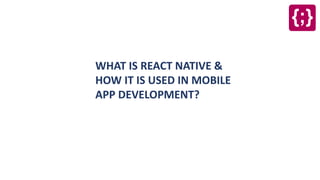 WHAT IS REACT NATIVE &
HOW IT IS USED IN MOBILE
APP DEVELOPMENT?
 