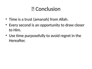 📝 Conclusion
• Time is a trust (amanah) from Allah.
• Every second is an opportunity to draw closer
to Him.
• Use time purposefully to avoid regret in the
Hereafter.
 
