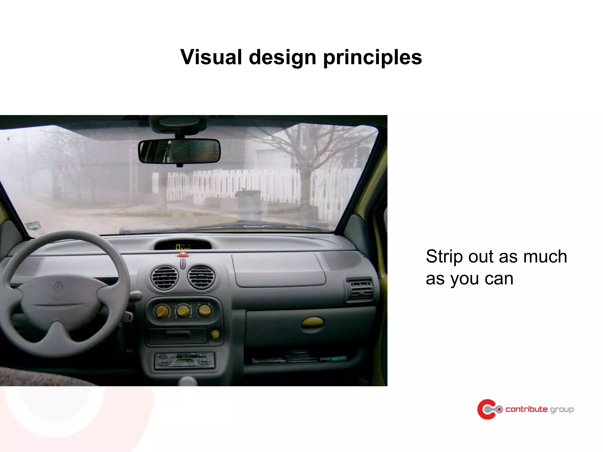 Visual design principles
Strip out as much
as you can
 