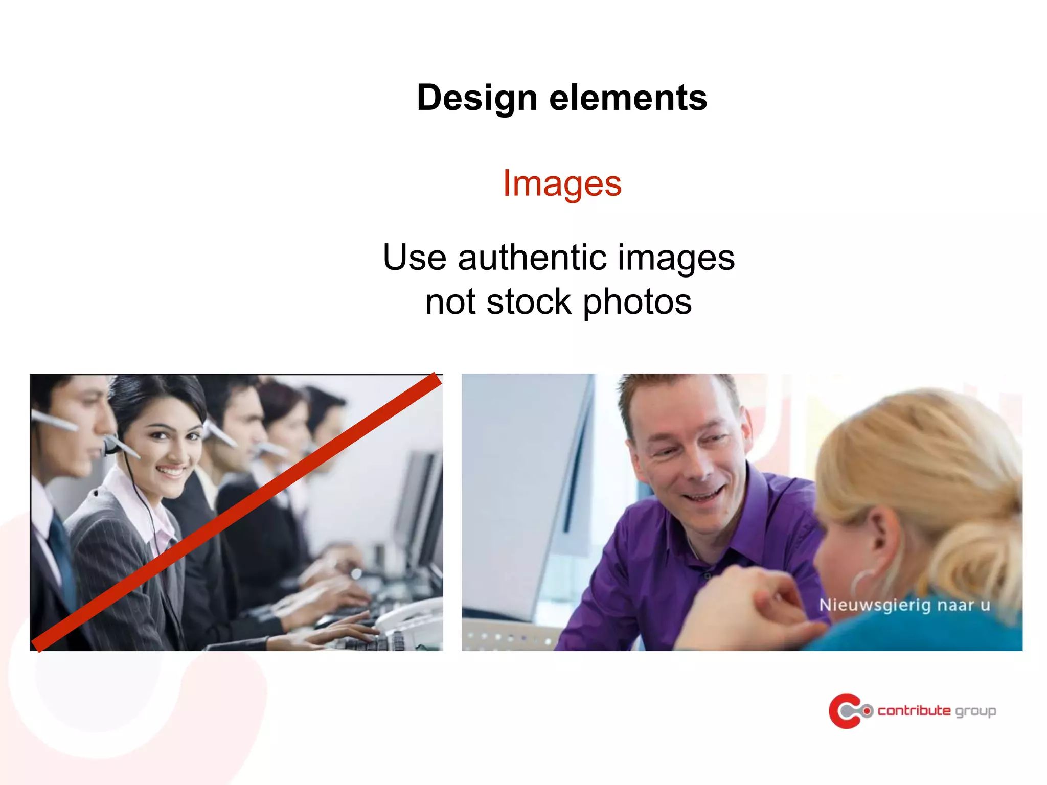 Use authentic images
not stock photos
Design elements
Images
 