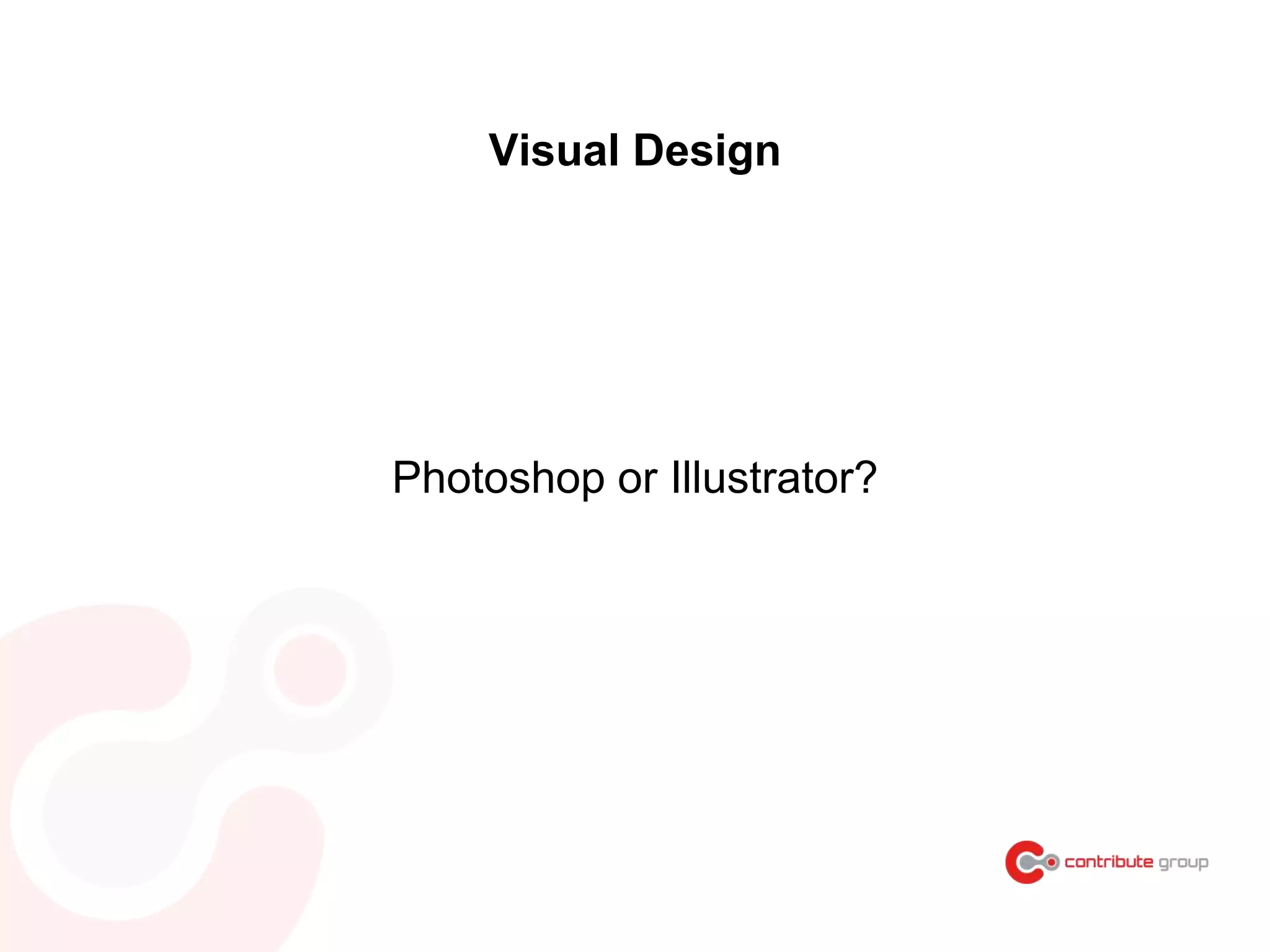 Visual Design
Photoshop or Illustrator?
 