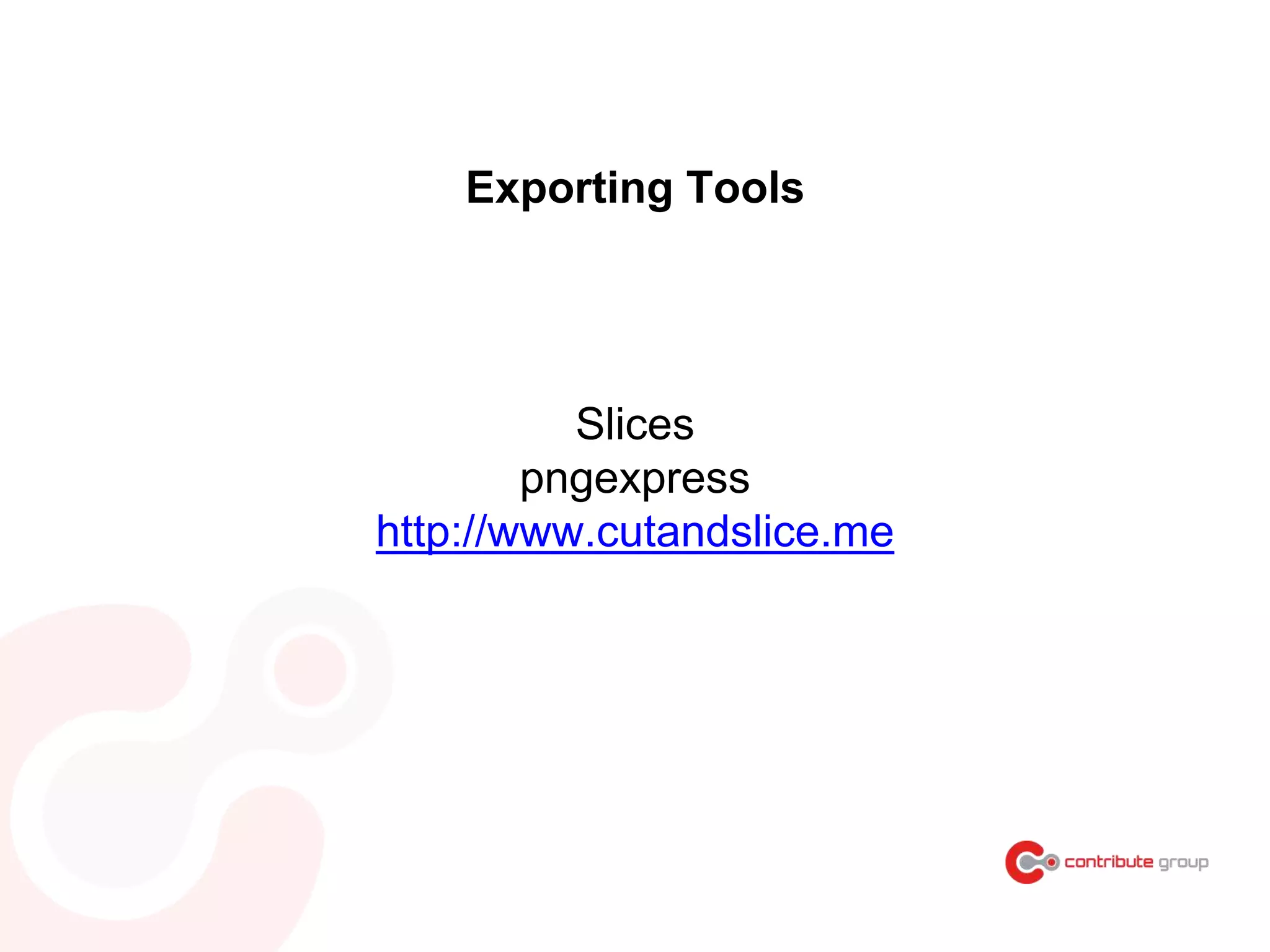 Slices
pngexpress
http://www.cutandslice.me
Exporting Tools
 