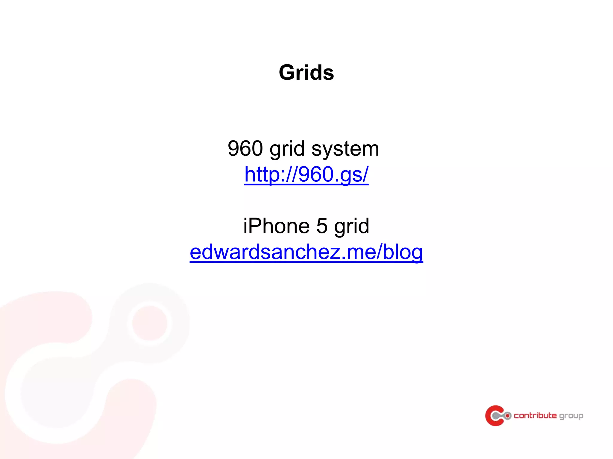Grids
960 grid system
http://960.gs/
iPhone 5 grid
edwardsanchez.me/blog
 