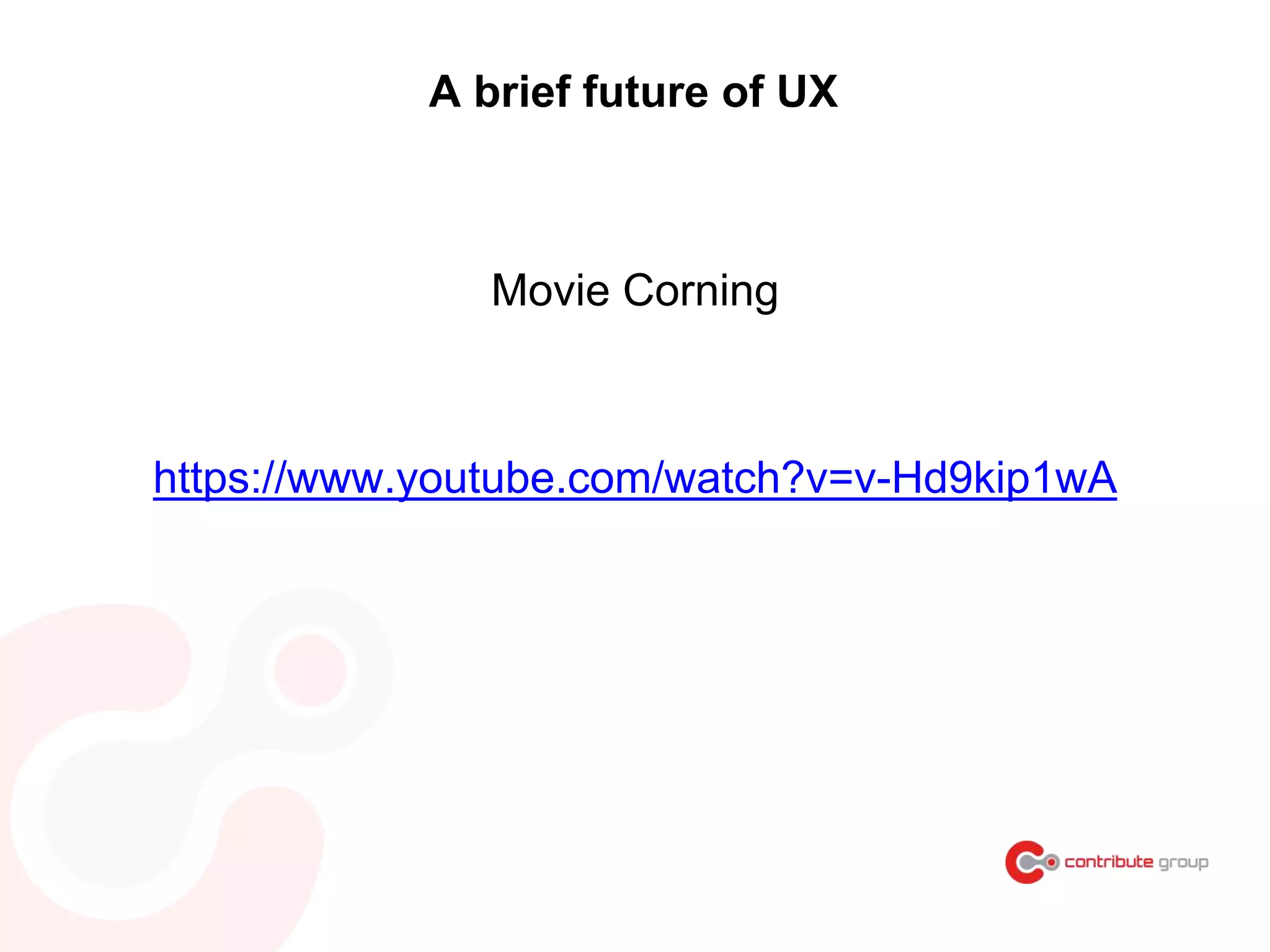 Movie Corning
https://www.youtube.com/watch?v=v-Hd9kip1wA
A brief future of UX
 