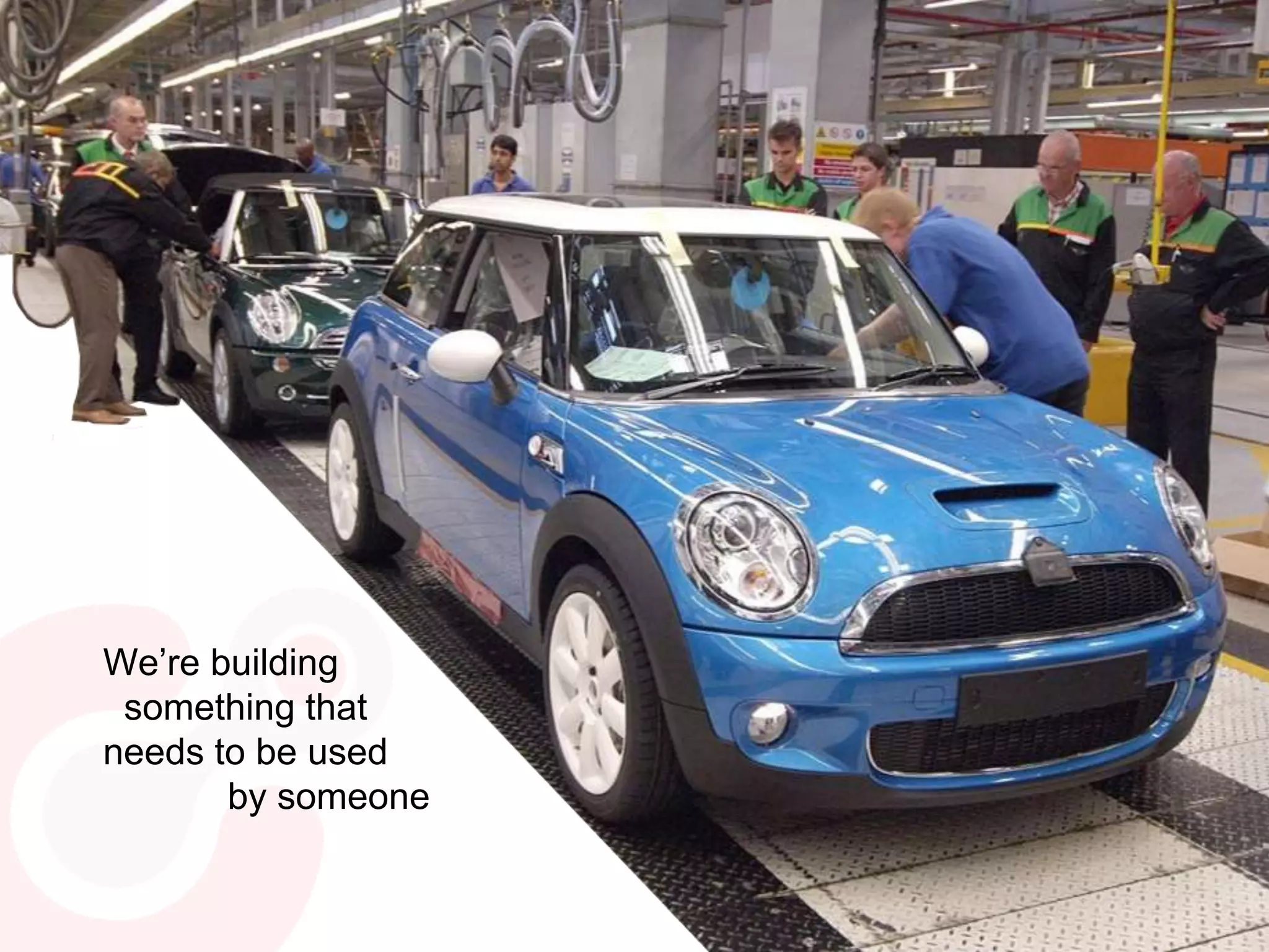 We’re building
something that
needs to be used
by someone
 