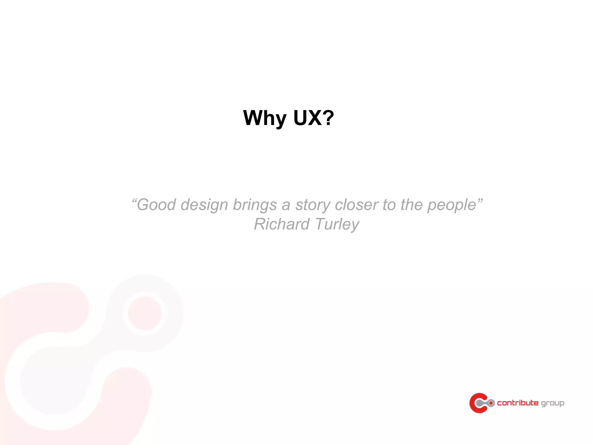 Why UX?
“Good design brings a story closer to the people”
Richard Turley
 