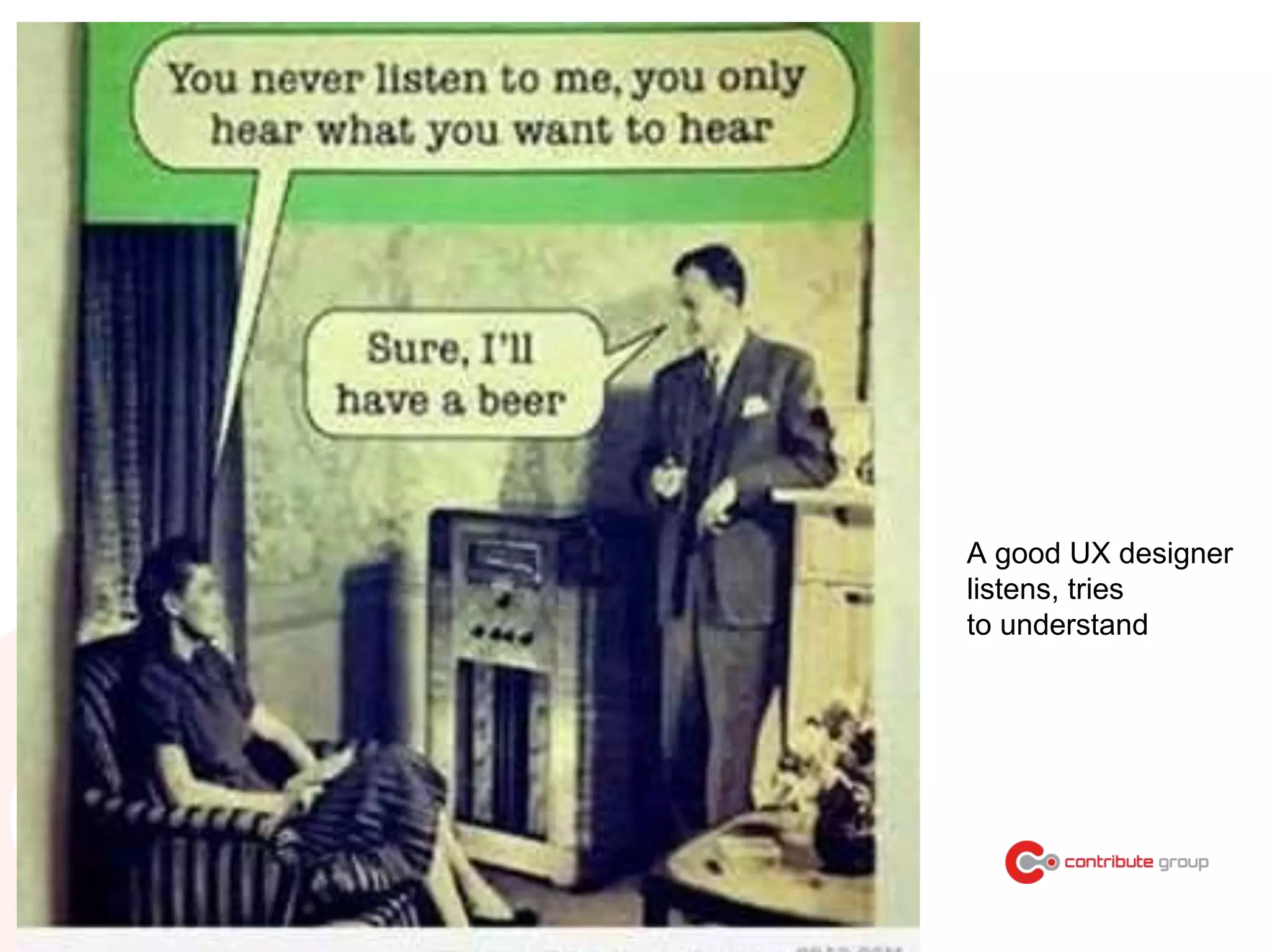 A good UX designer
listens, tries
to understand
 