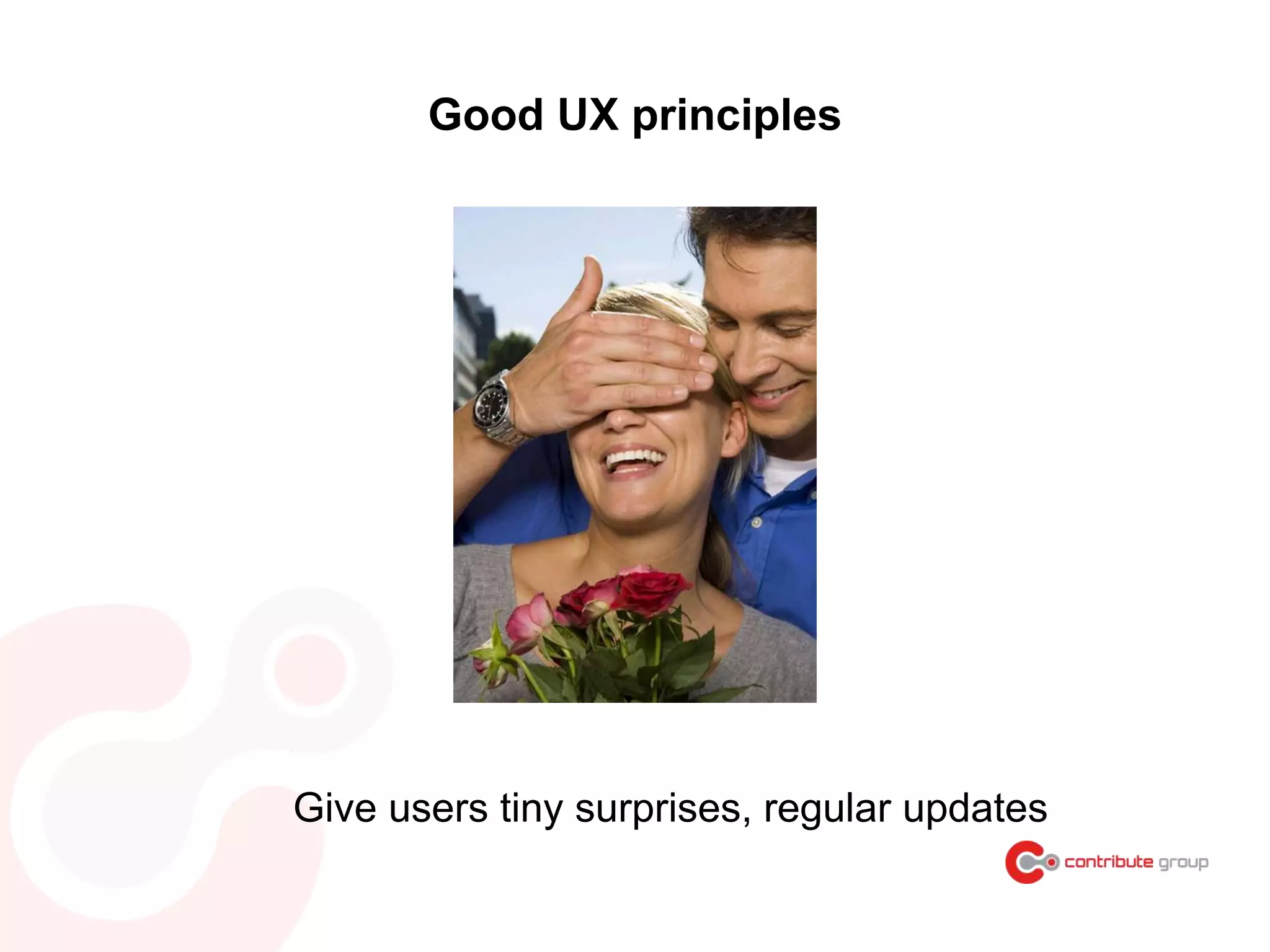 Good UX principles
Give users tiny surprises, regular updates
 