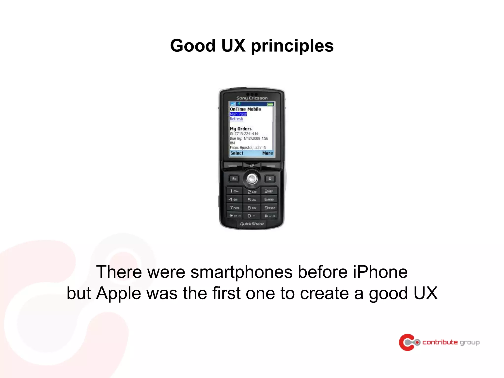 Good UX principles
There were smartphones before iPhone
but Apple was the first one to create a good UX
 