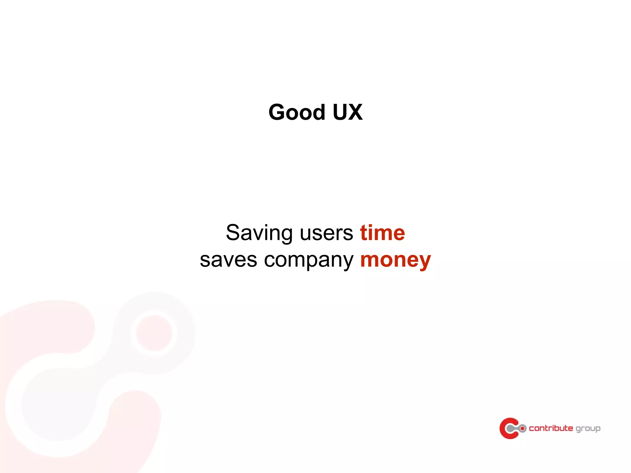Saving users time
saves company money
Good UX
 