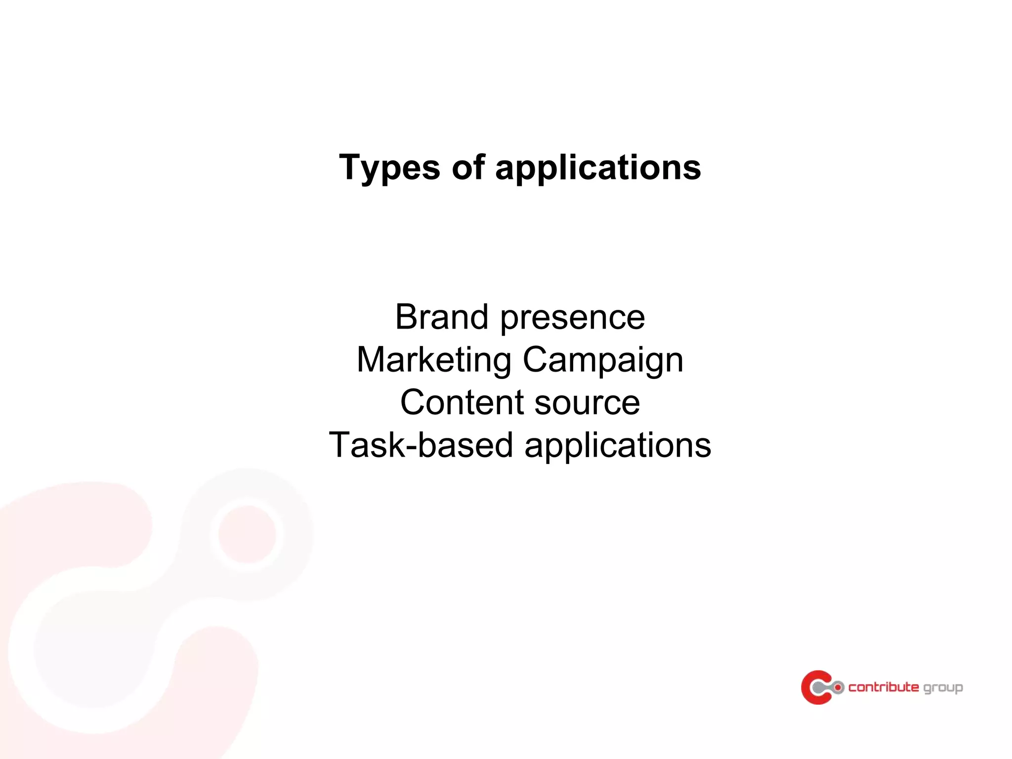 Types of applications
Brand presence
Marketing Campaign
Content source
Task-based applications
 