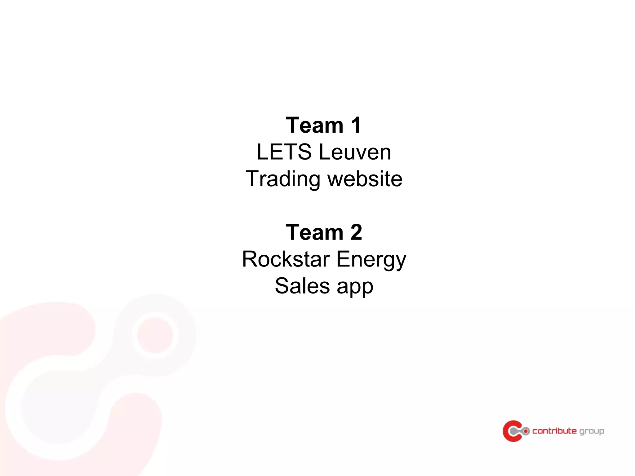 Team 1
LETS Leuven
Trading website
Team 2
Rockstar Energy
Sales app
 