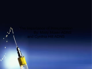 The Importance of Immunization By: Misty Moser ADNS and Cynthia Hill ADNS 