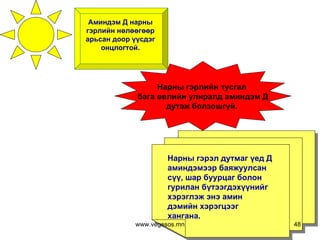 Аминдэм Д нарны  гэрлийн нөлөөгөөр  арьсан доор үүсдэг  онцлогтой.  Нарны гэрэл дутмаг үед Д аминдэмээр баяжуулсан сүү, шар буурцаг болон гурилан бүтээгдэхүүнийг хэрэглэж энэ амин дэмийн хэрэгцээг хангана.  Нарны гэрлийн тусгал  бага өвлийн улиралд аминдэм Д дутаж болзошгүй.  www.vegesos.mn 