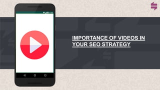 IMPORTANCE OF VIDEOS IN
YOUR SEO STRATEGY
 