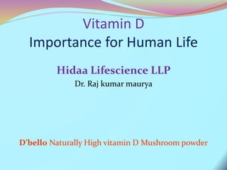 Vitamin D
Importance for Human Life
Hidaa Lifescience LLP
Dr. Raj kumar maurya
D’bello Naturally High vitamin D Mushroom powder
 