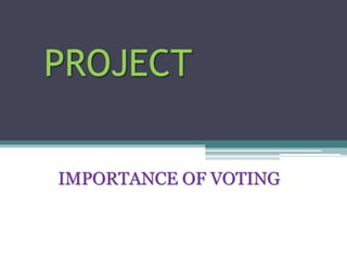 PROJECT
IMPORTANCE OF VOTING
 
